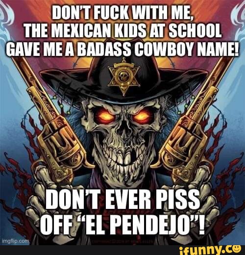 DON'T FUCK WITH ME. THE MEXICAN KIDS AT SCHOOL GAVE MEA BADASS COWBOY