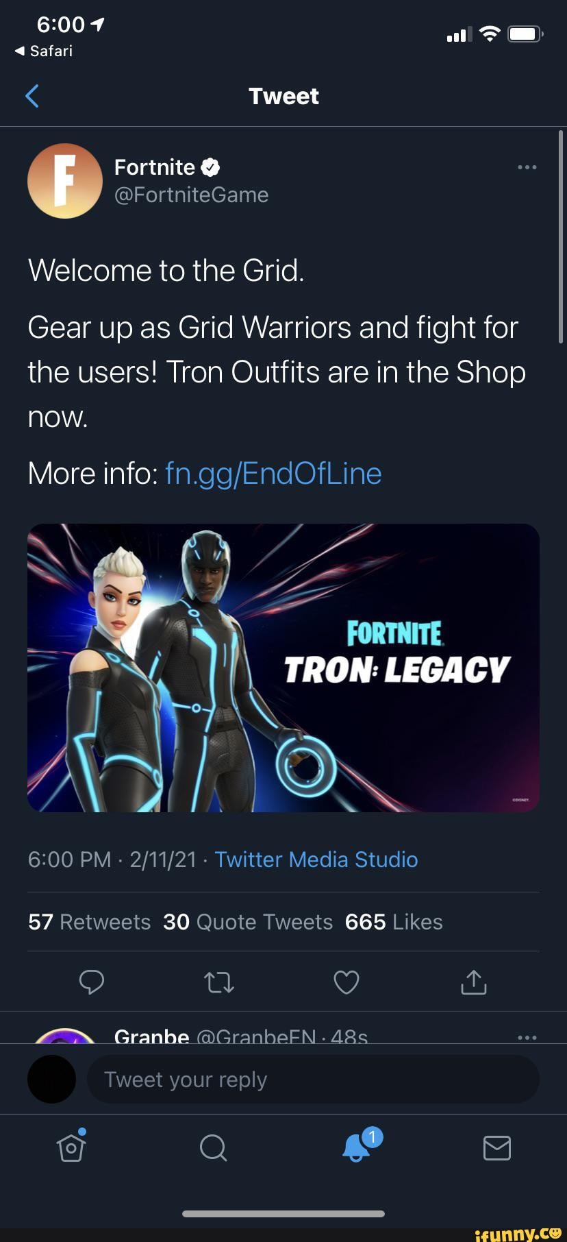 al >
Safari
< Tweet
Fortnite
@FortniteGame
Welcome to the Grid.
Gear up as Grid Warriors and fight for the users! Tron Outfits are in the Shop now.
More info:
FORTNITE
\ TRON: LEGACY
ON
PM - - Twitter Media Studio
30 665
Granbe @GranheFN -
Granhe
Tweet your reply
