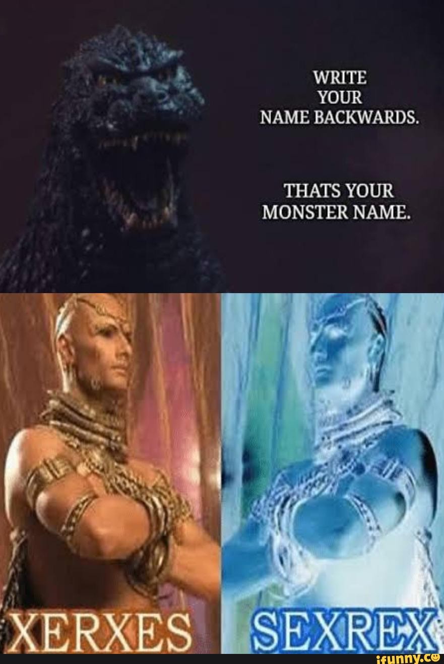 WRITE YOUR NAME BACKWARDS.
THATS YOUR MONSTER NAME.