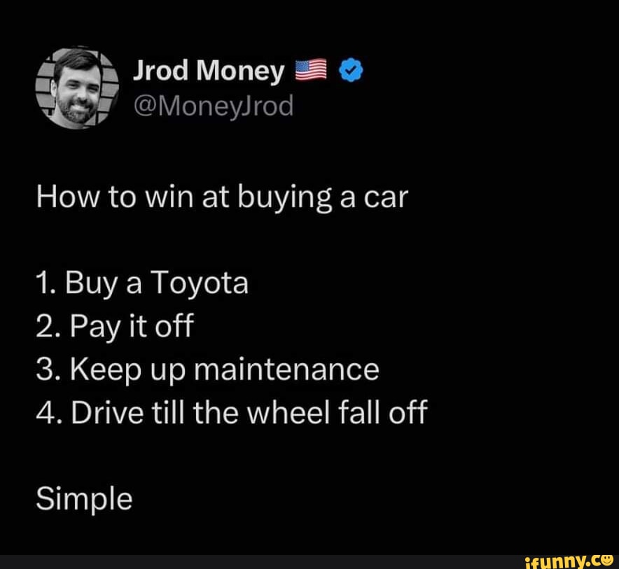 Jrod Money How to win at buying a car 1. Buy a Toyota 2. Pay it off 3