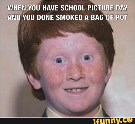 WHEN YOU HAVE SCHOOL PICTURE DAY AND YOU DONE SMOKED A BAG OF POT