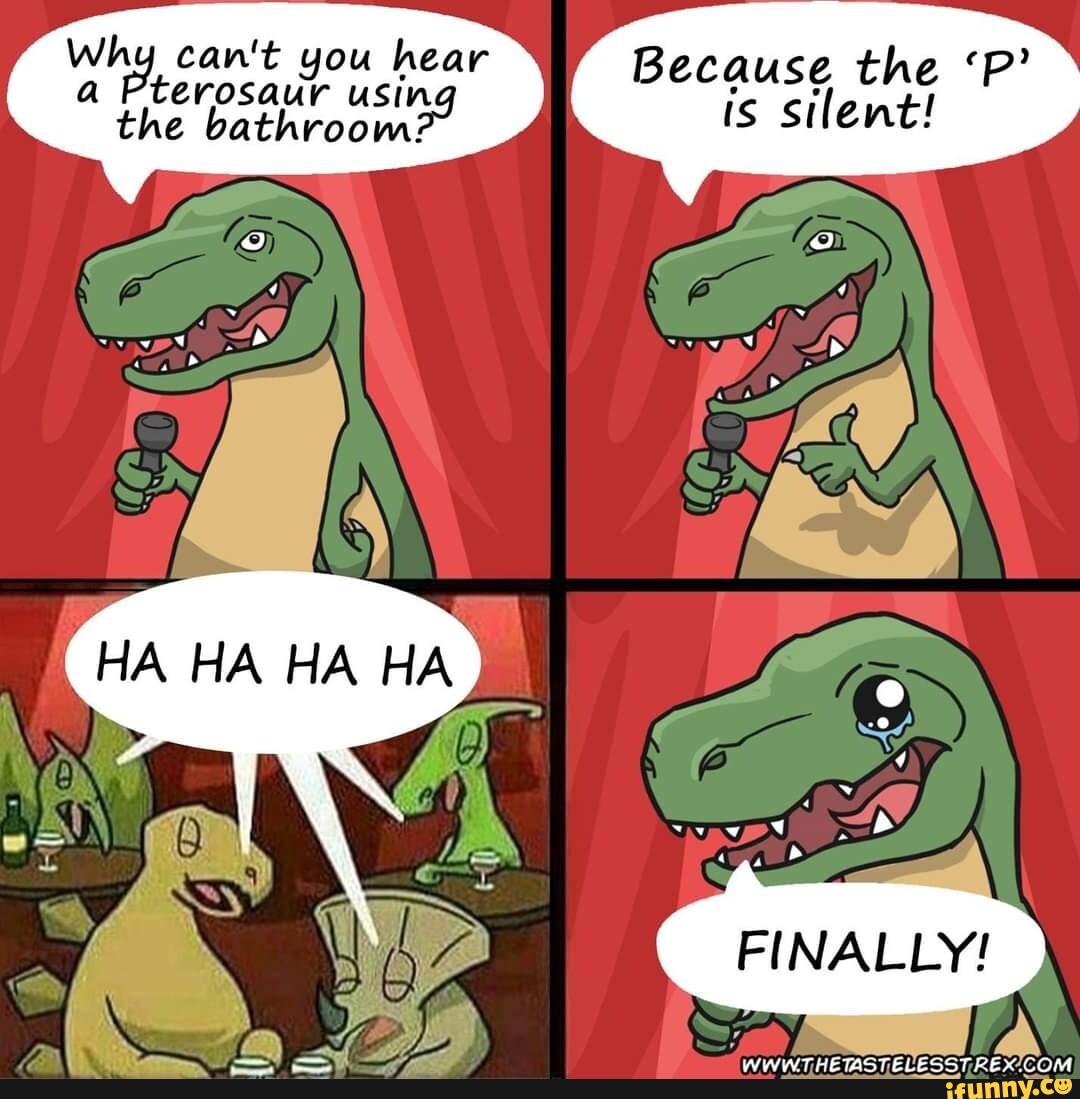 Whg can't you hear a Pterosaur using the bathroow: HA HA HA HA ...