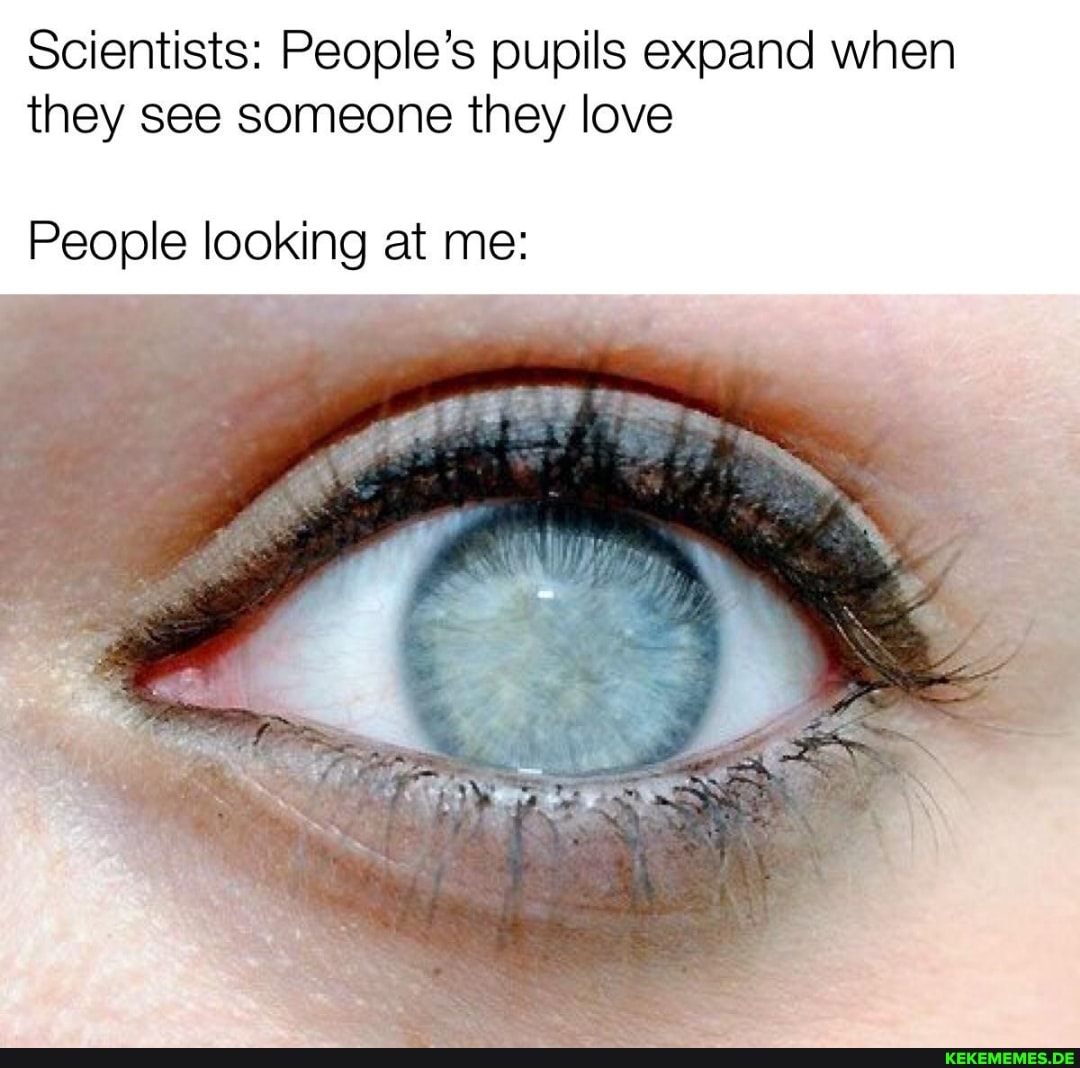 Scientists: People's pupils expand when they see someone they love
People looking at me: