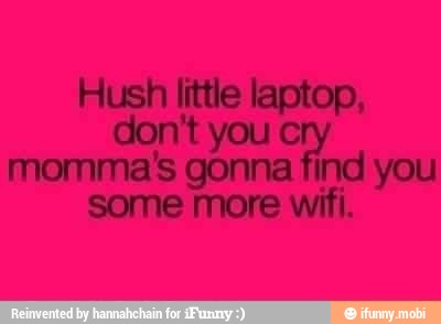Hush little laptop,
don't et ta you
some more