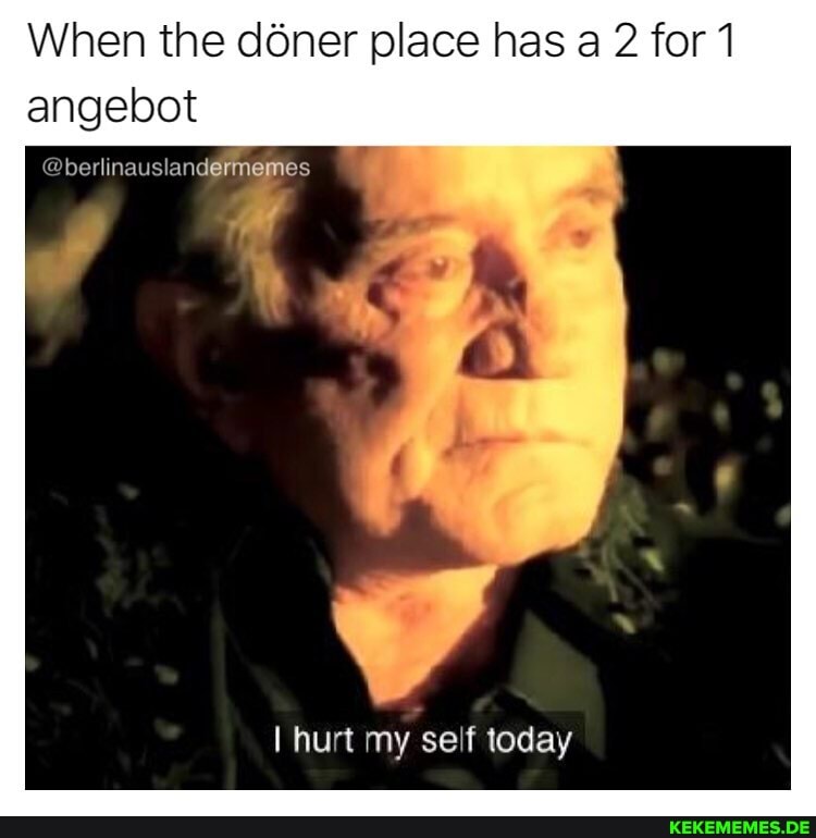 When the doner place has a 2 for 1 angebot
@berlinauslandefmemes
I hurt my self today
