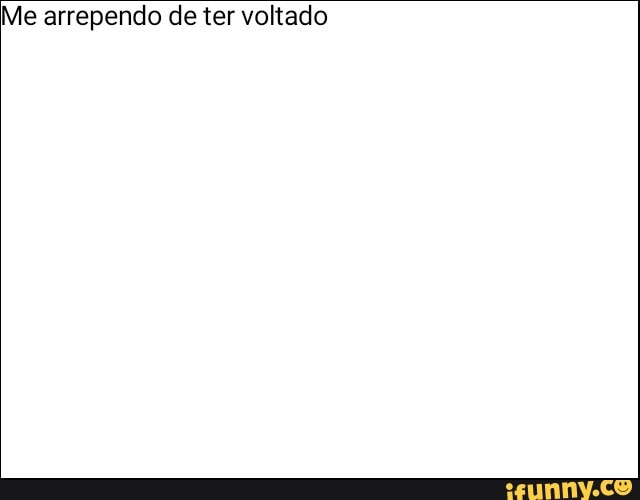 Me arrependo de ter voltado