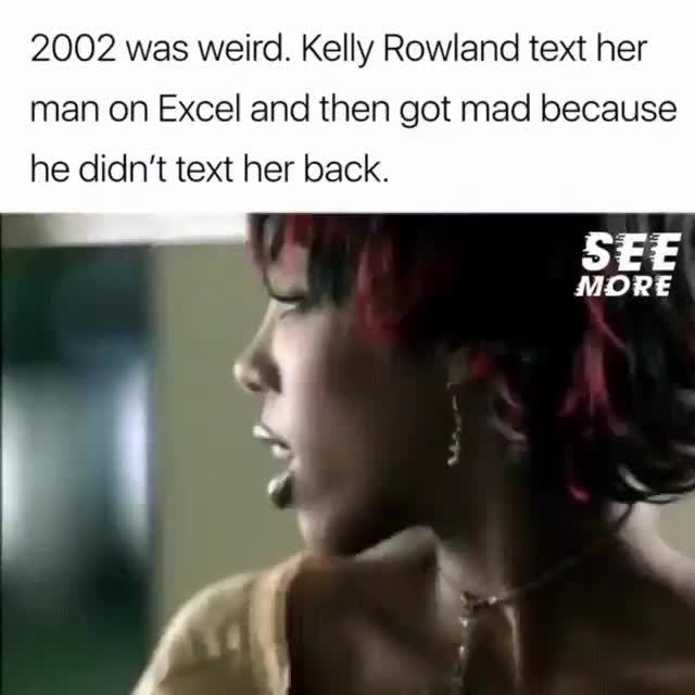 2002 was weird. Kelly Rowland text her man on Excel and then got mad