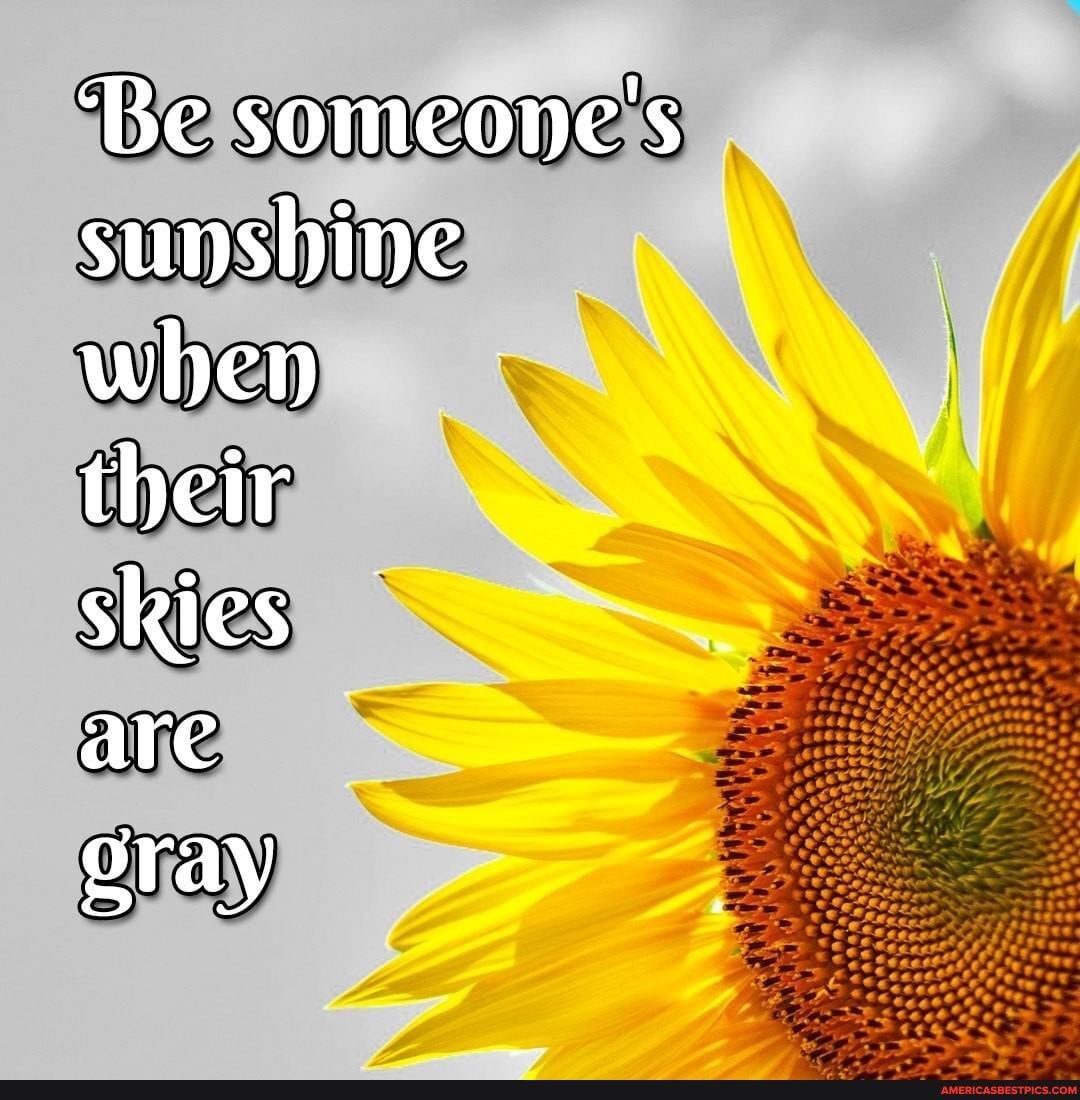 'Be someone's sunshine when
their
skies
are
gray