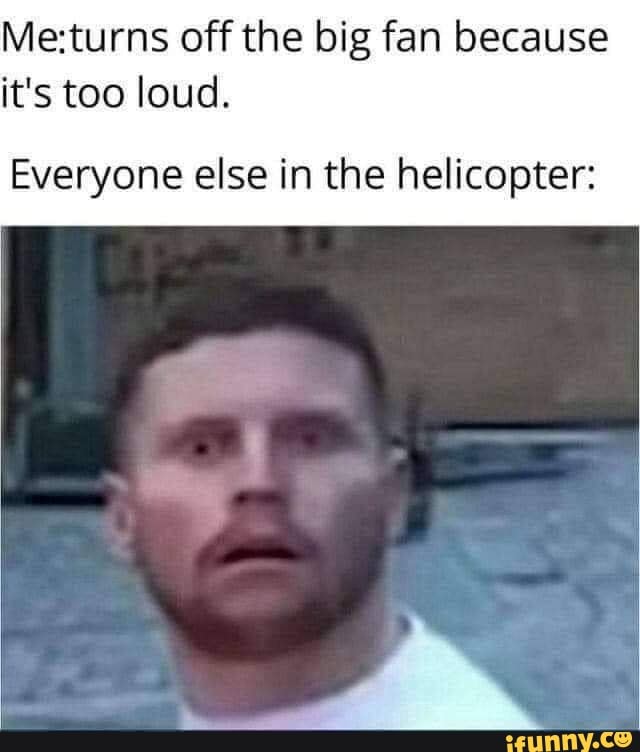 Meturns off the big fan because it's too loud. Everyone else in the