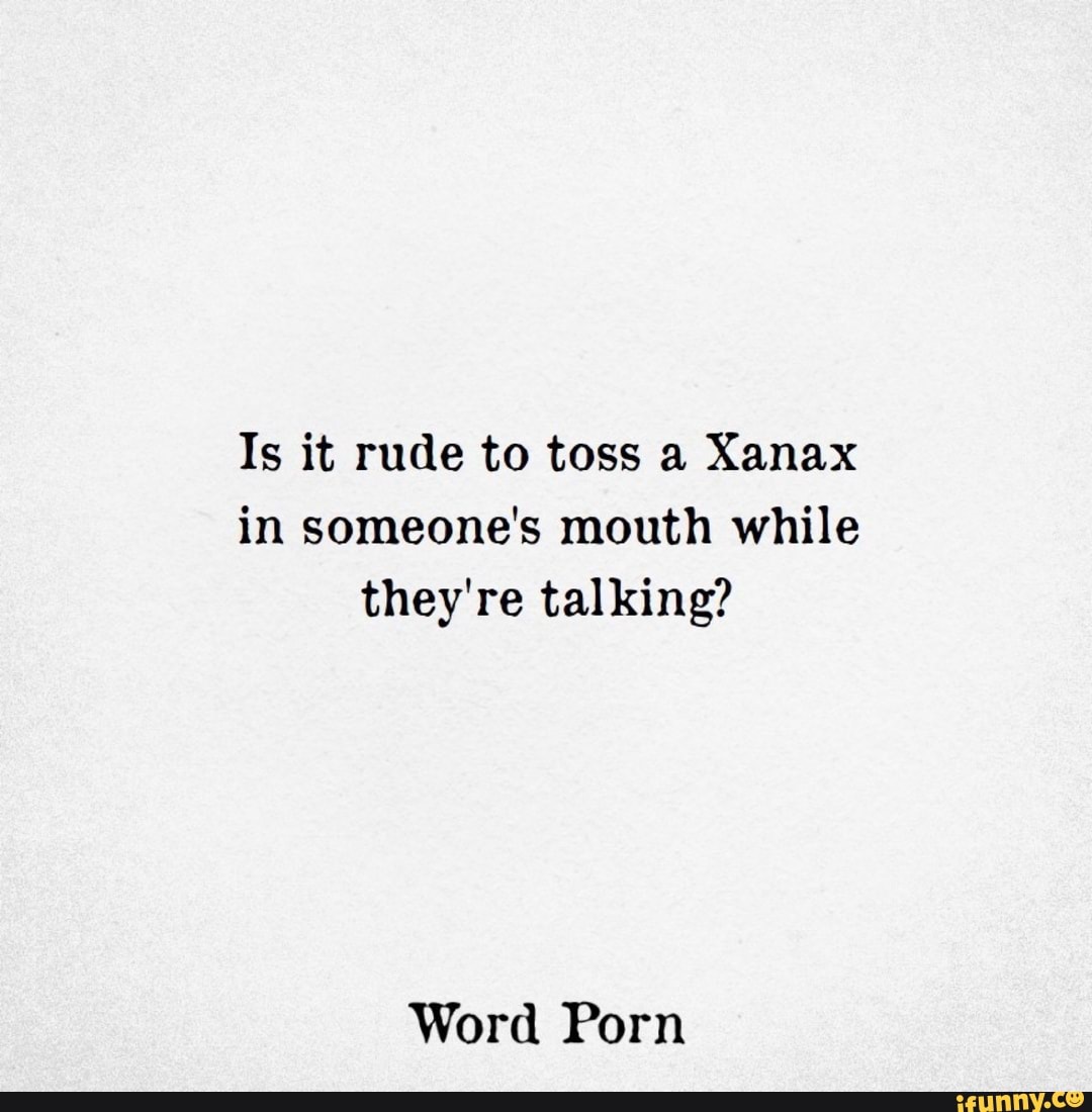 Is it rude to toss a Xanax in someone's mouth while they're ...