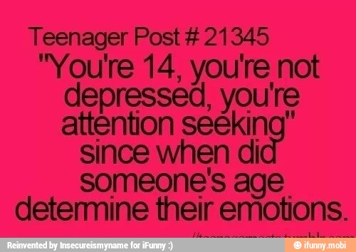 Teenager Post 21345
"You're 14, you're not
depressed, you're
attention seeking"
since when di
someone's age.
determine their emotions.
A