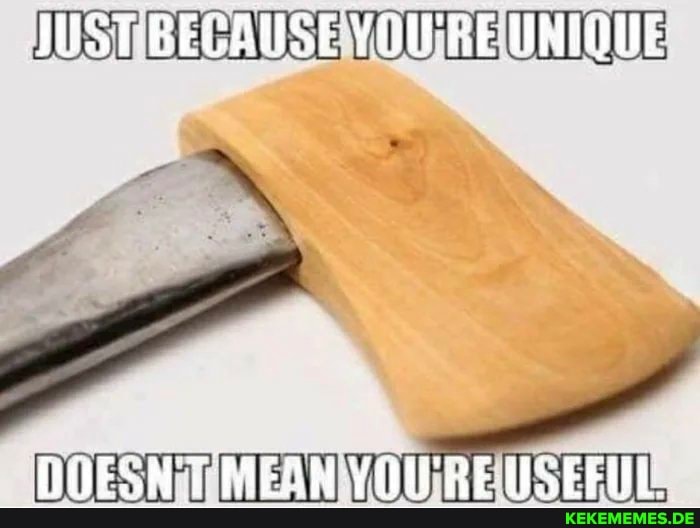 JUST BEEAUSE YOIPBE UNDUE DOESNT MEAN YOURE USEFUL.