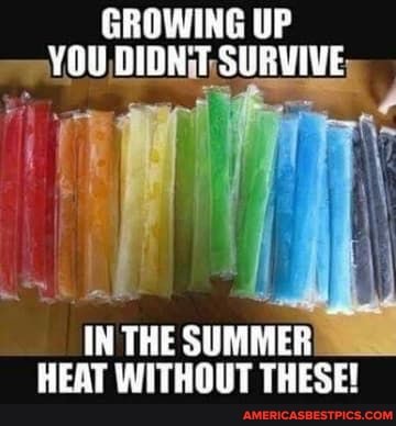 GROWING UP YOU DIDNT, SURVIVE
IN THE SUMMER HEAT WITHOUT THESE!