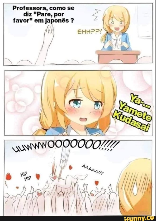 Professora, como se
diz "Pare, por favor" em japonês ?
IN
Es