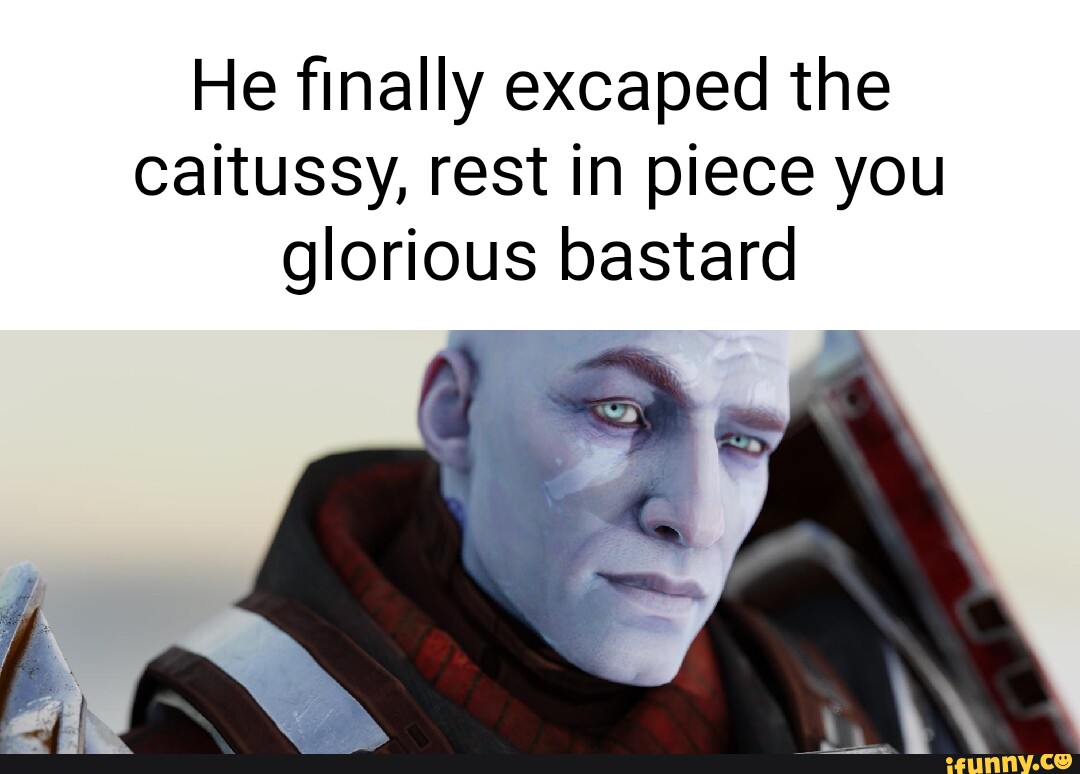 He finally excaped the caitussy, rest in piece you glorious bastard