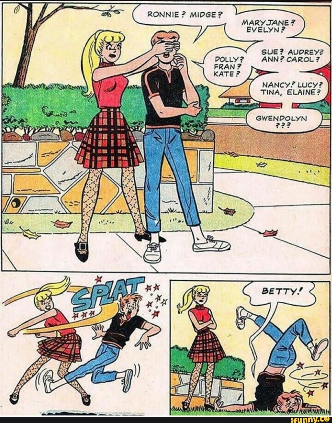 RONNIE ? MIDGE?
MARY JANE EVELYN?
SUE? AUDREY?
DOLLY? ANN? CAROL ?
FRAN?
NANCY? Lucy?
TINA, ELAINE?
BETTY!
