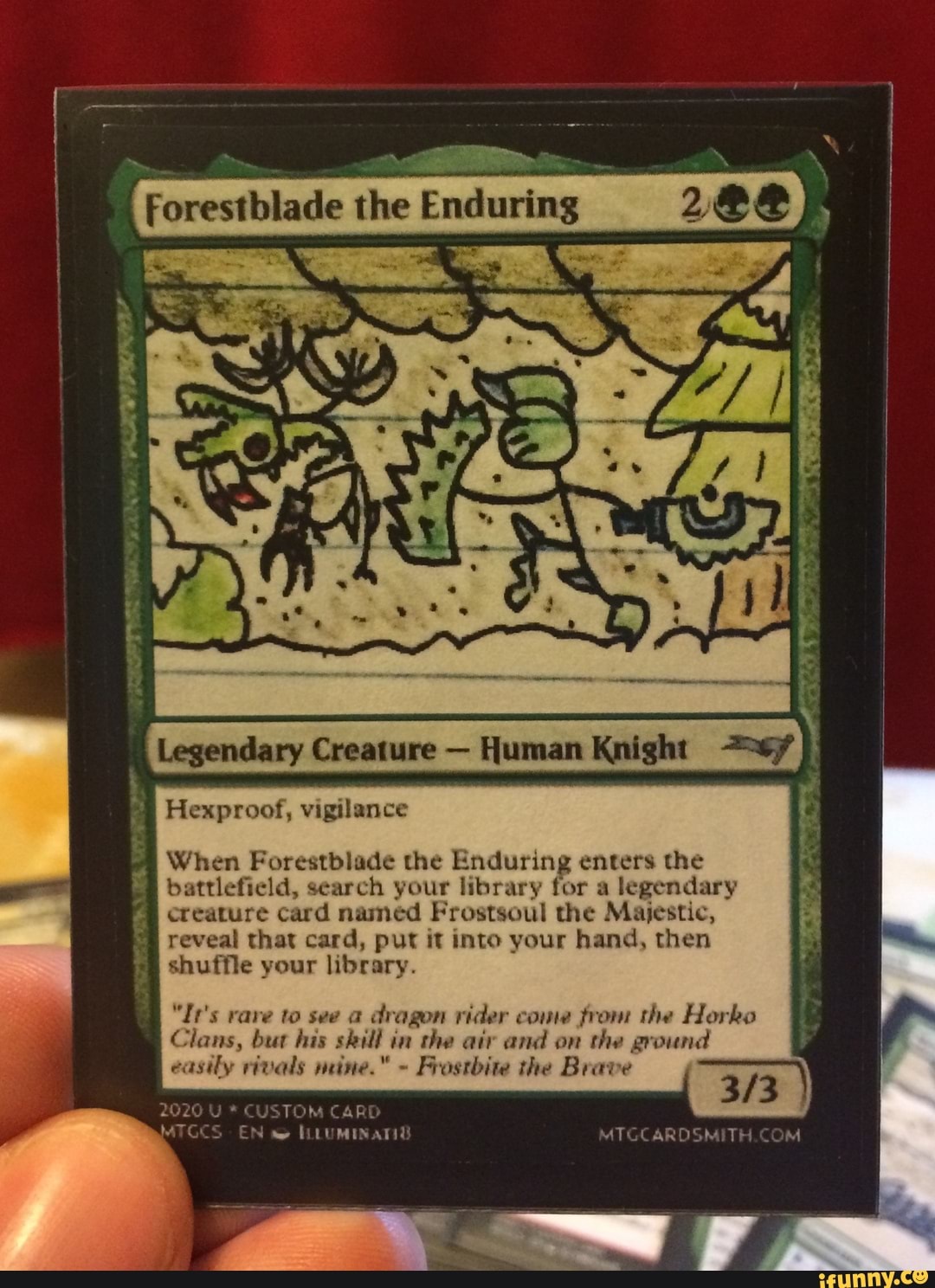 I
Forestblade the Endurin 288
I
Hexproof, vigilance
When Forestblade the Enduring enters the
battlefield, search your library for a
legendary
creature card named Frostsoul the Majestic,
reveal that card, put it into your hand, then
™ shuffle your library.
"It's rave to see a
dragon rider come from the Horko
Clans, but his skill in the air and on
the ground
easily rivals mine."
Frostbite the Brave