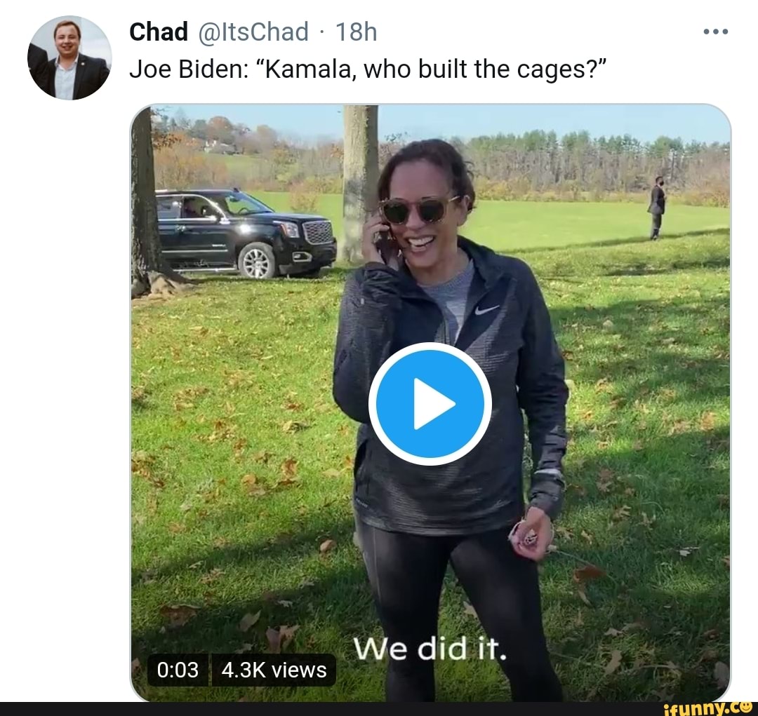Chad @lisChad -
Joe Biden: "Kamala, who built the cages?"
We did it.
4.3K views