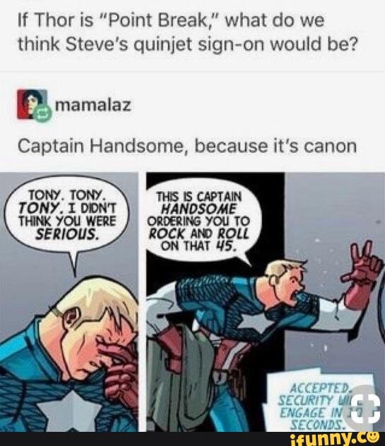 If Thor is "Point Break," what do we
think Steve's quinjet sign-on would be?