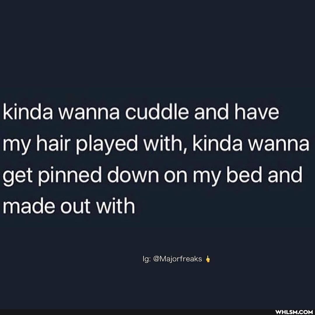 kinda wanna cuddle and have my hair played with, kinda wanna get pinned down on my bed and made out with
lg: @Majorfreaks