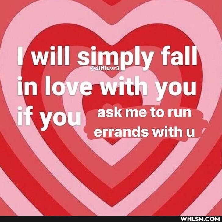will simply fall in love with you if you ask me to run
errands with