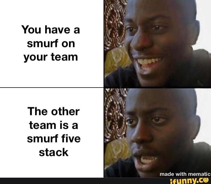 You have a smurf on your team
The other
team isa
smurf five stack