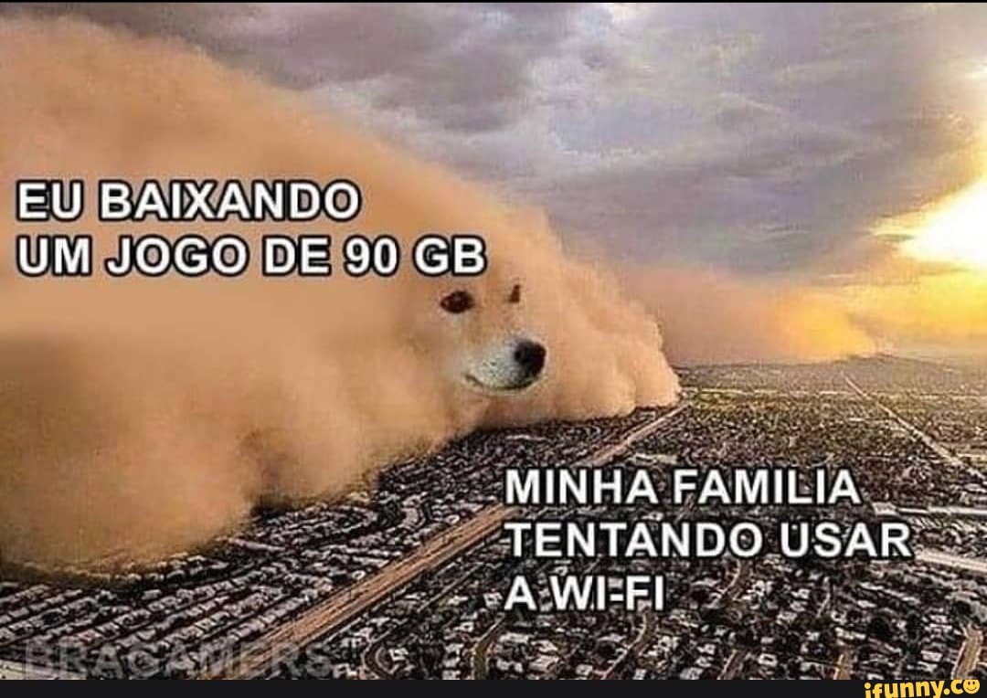 EU BAIXANDO UM JOGO DE 90 GB
MINHA FAMILIA TENTANDO USAR A WI-FI