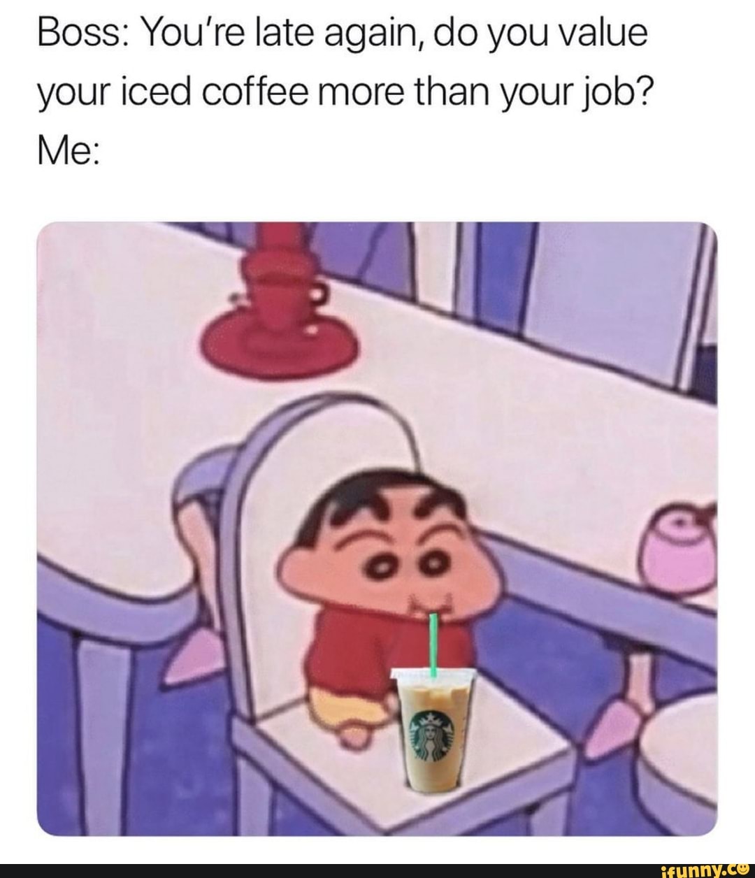 Boss You Re Late Again Do You Value Your Iced Coffee More Than