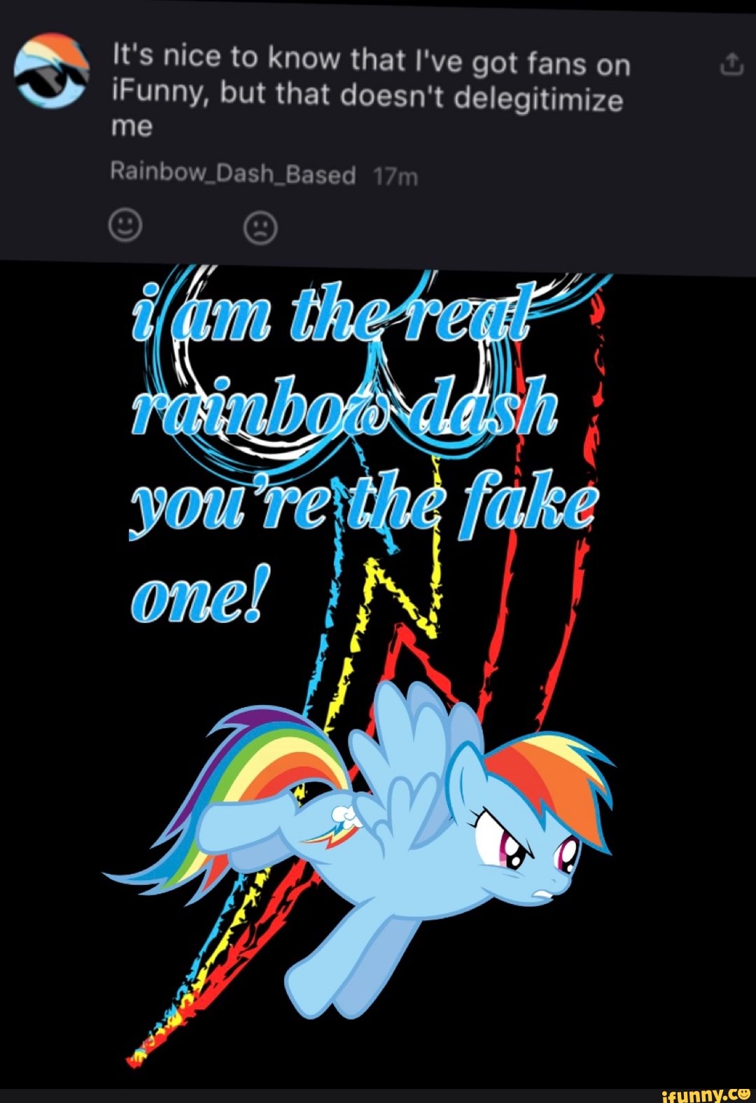 It's nice to know that I've got fans on
SS ¡Funny, but that doesn't delegitimize
me
Rainbow_Dash_Based 17m