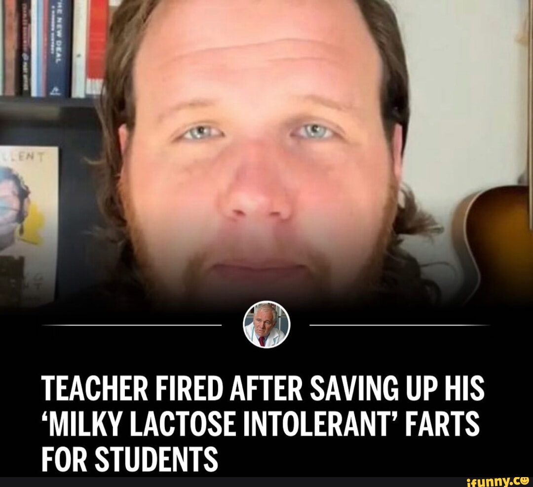 TEACHER FIRED AFTER SAVING UP HIS 'MILKY LACTOSE INTOLERANT' FARTS FOR