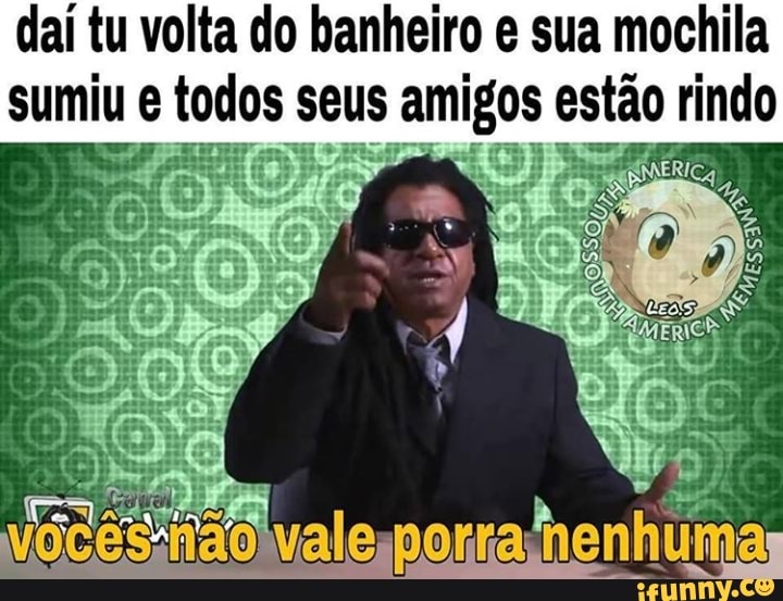 daí tu volta do banheiro e sua mochila
sumiu e todos seus amigos estão indo