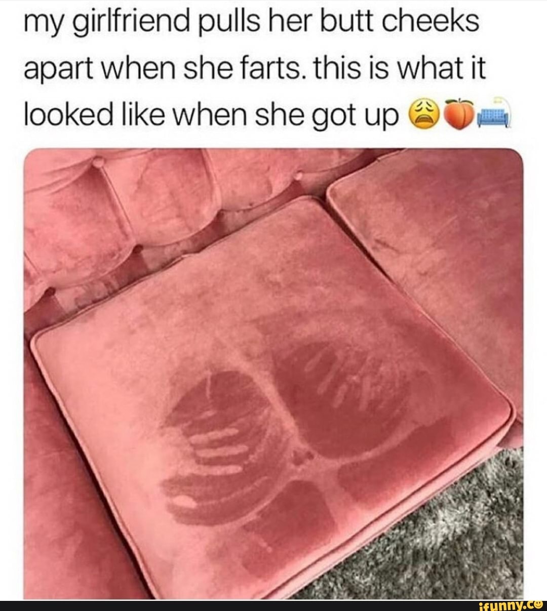 my girlfriend pulls her butt cheeks
apart when she farts. this is what it
looked like when she got up DO us
