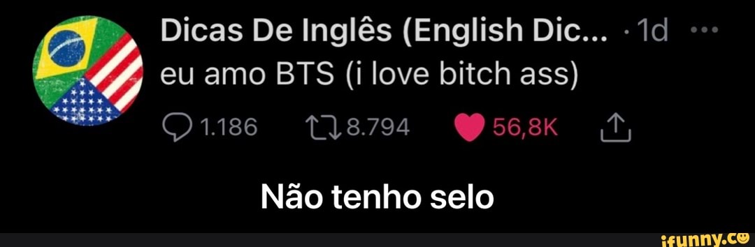 Dicas De Inglês (English Dic...
eu amo BTS (ilove bitch ass)
Não tenho selo - Não tenho selo