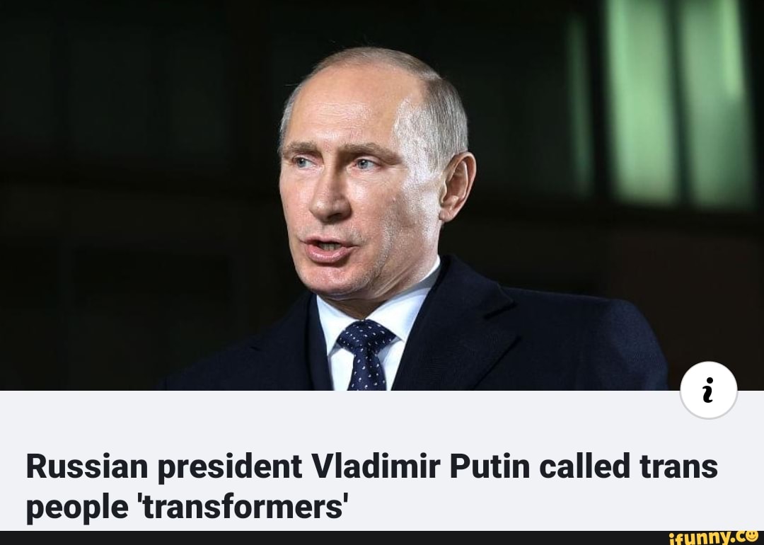 i
Russian president Vladimir Putin called trans
people 'transformers'