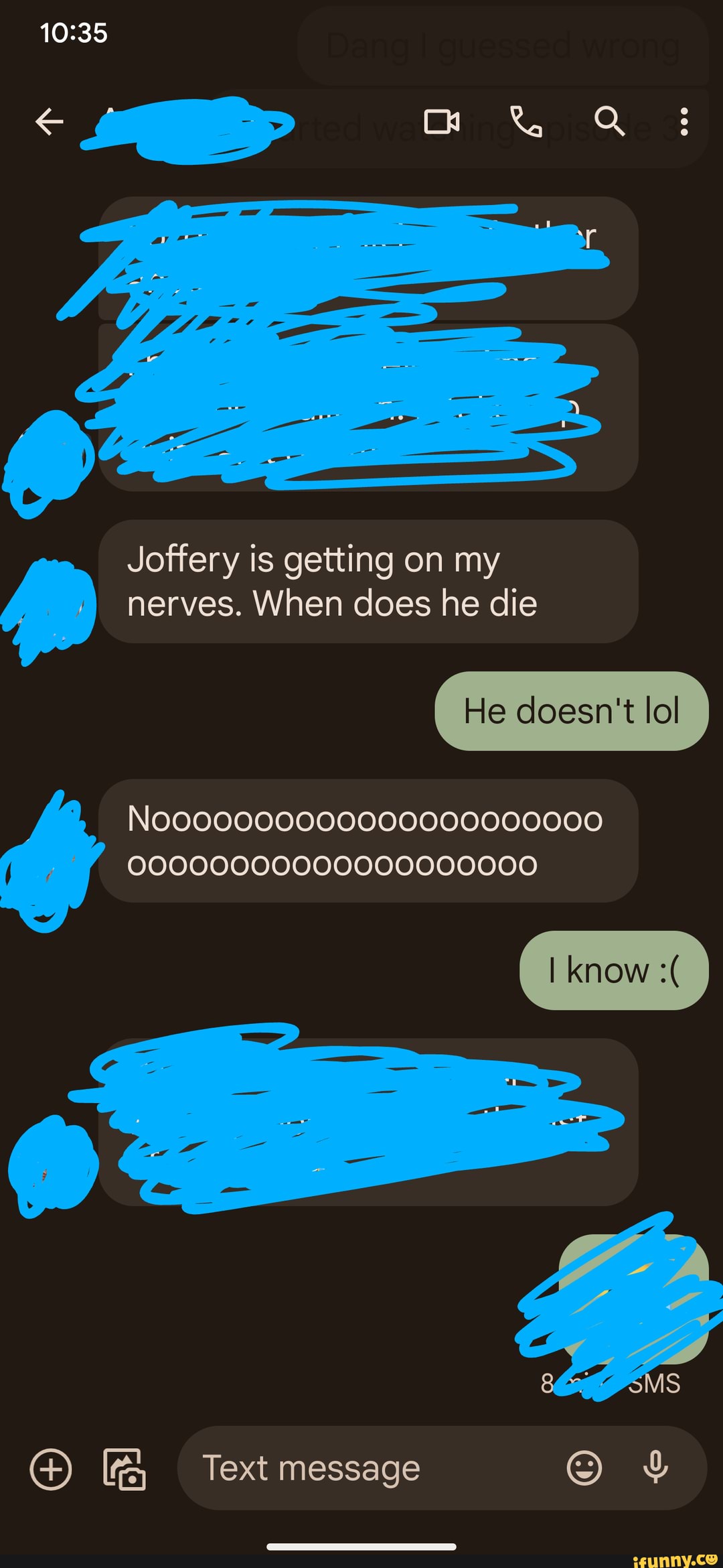 Joffery is getting on my nerves. When does he die He doesn't lol