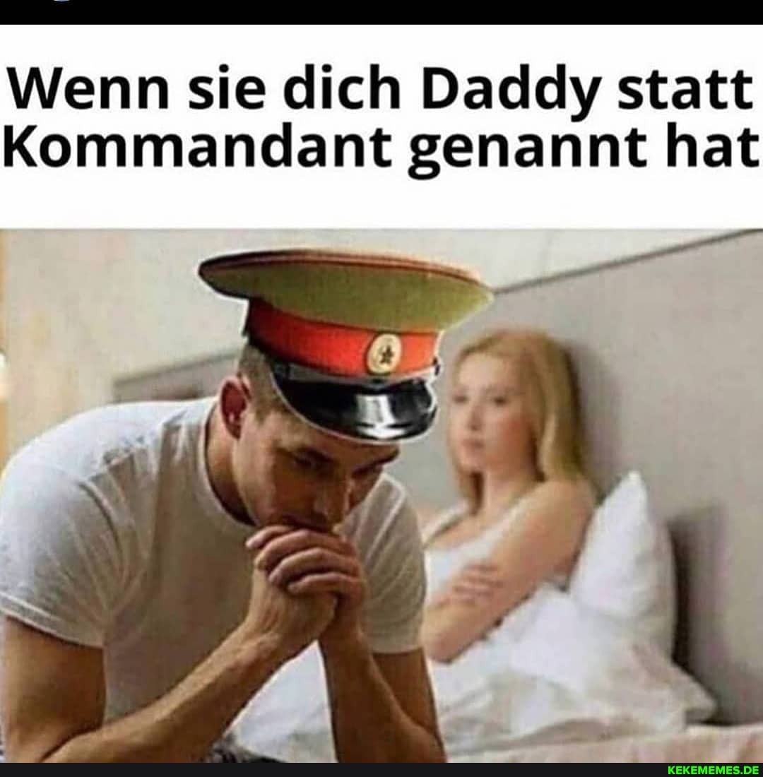 Nenn sie dich Daddy statt
Kommandant genannt hat