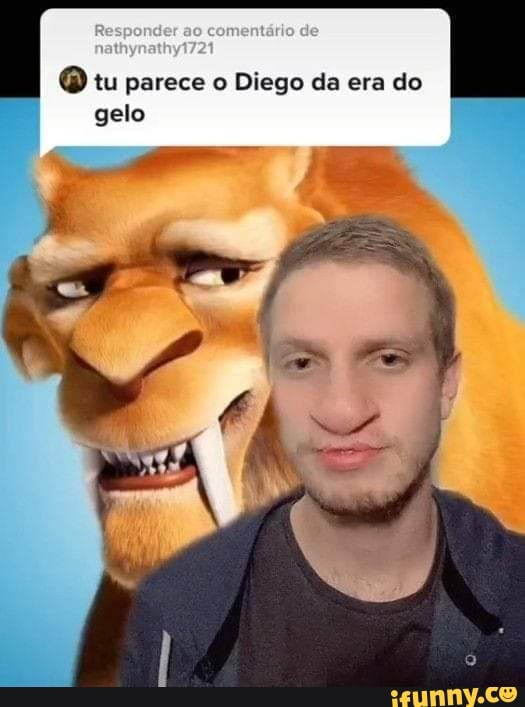 tu parece o Diego da era do
gelo