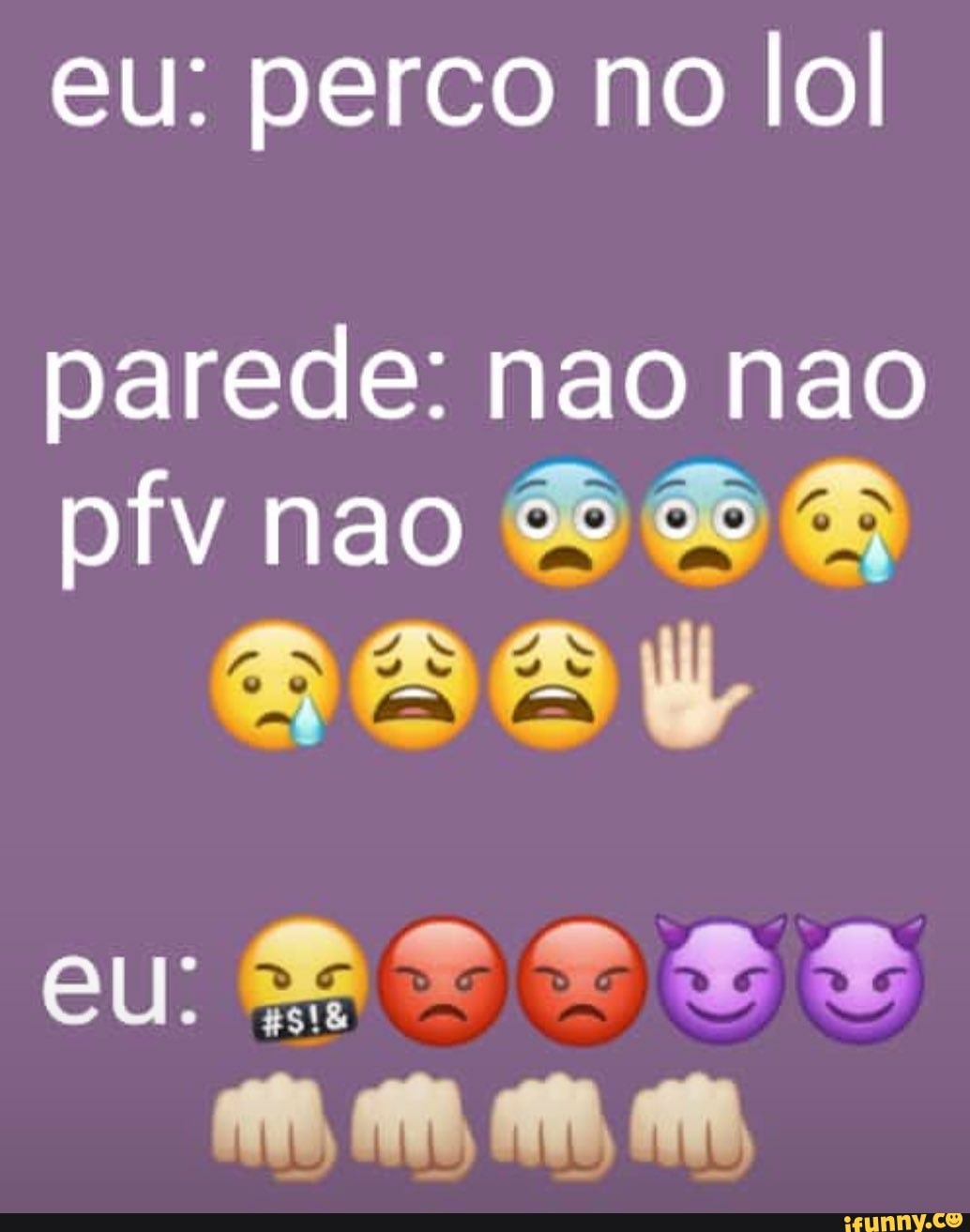eu: perco no lol
parede: nao nao pfv nao
(EN