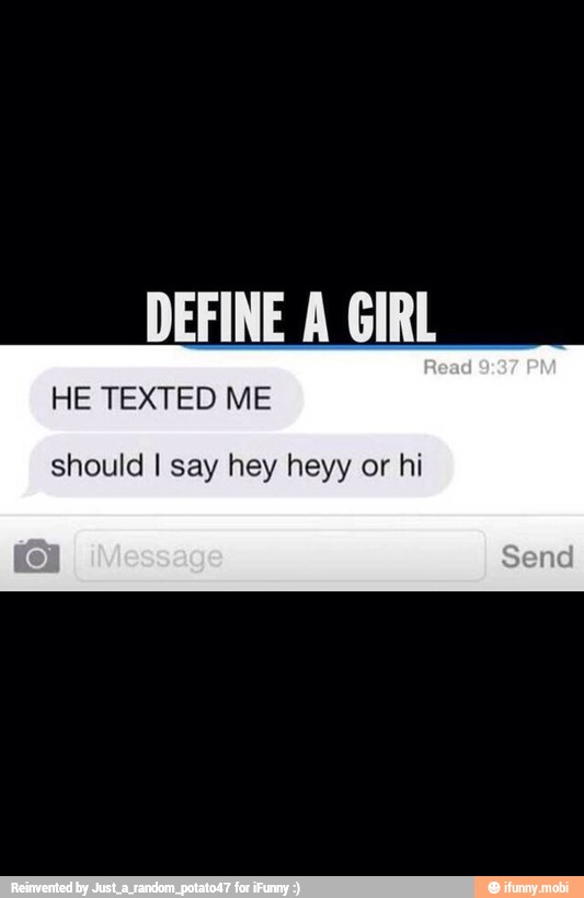 DEFINEA GIRL
HE TEXTED ME
should I say hey heyy or hi