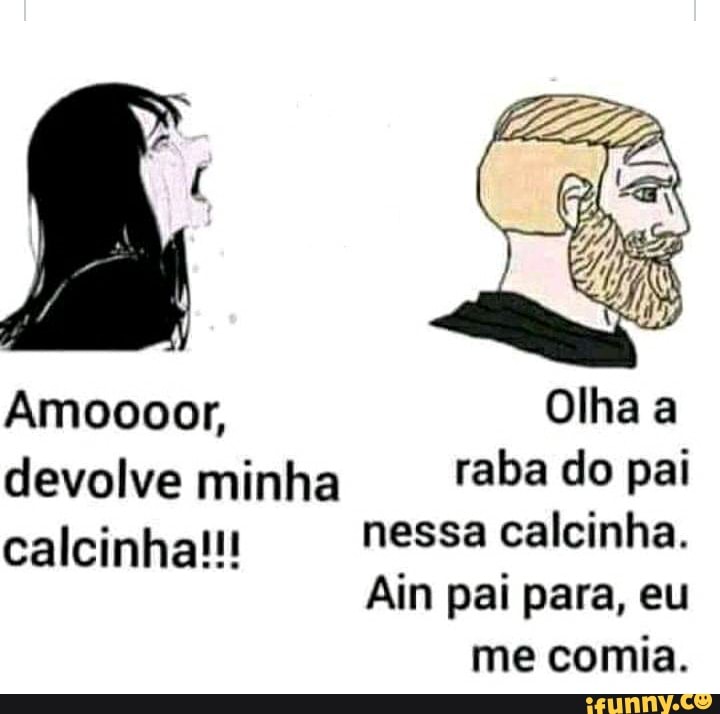 Amoooor, Olha a devolve minha aba do pai calcinha!!! nessa calcinha.
Ain pai para, eu
me comia.
