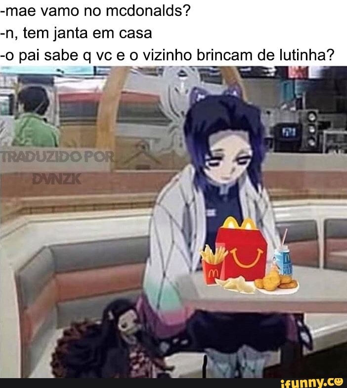 "mas vamo no mcdonalds? n, tem janta em casa pai sabe qvceo vizinho b fincam de lutinha?