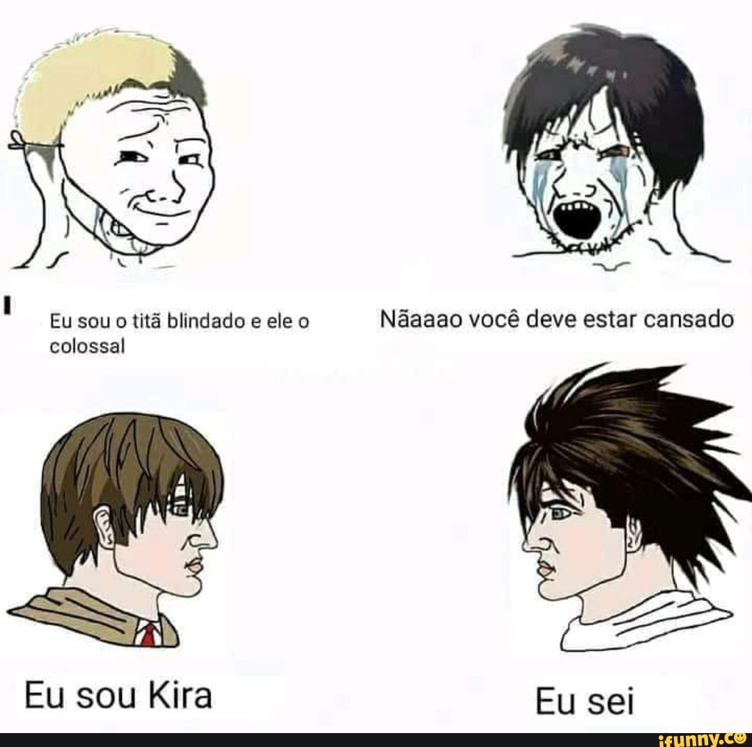 você ceve estar cansado
Eu sou o titã blindado e ele o
colossal
Eu sei
Eu sou Kira