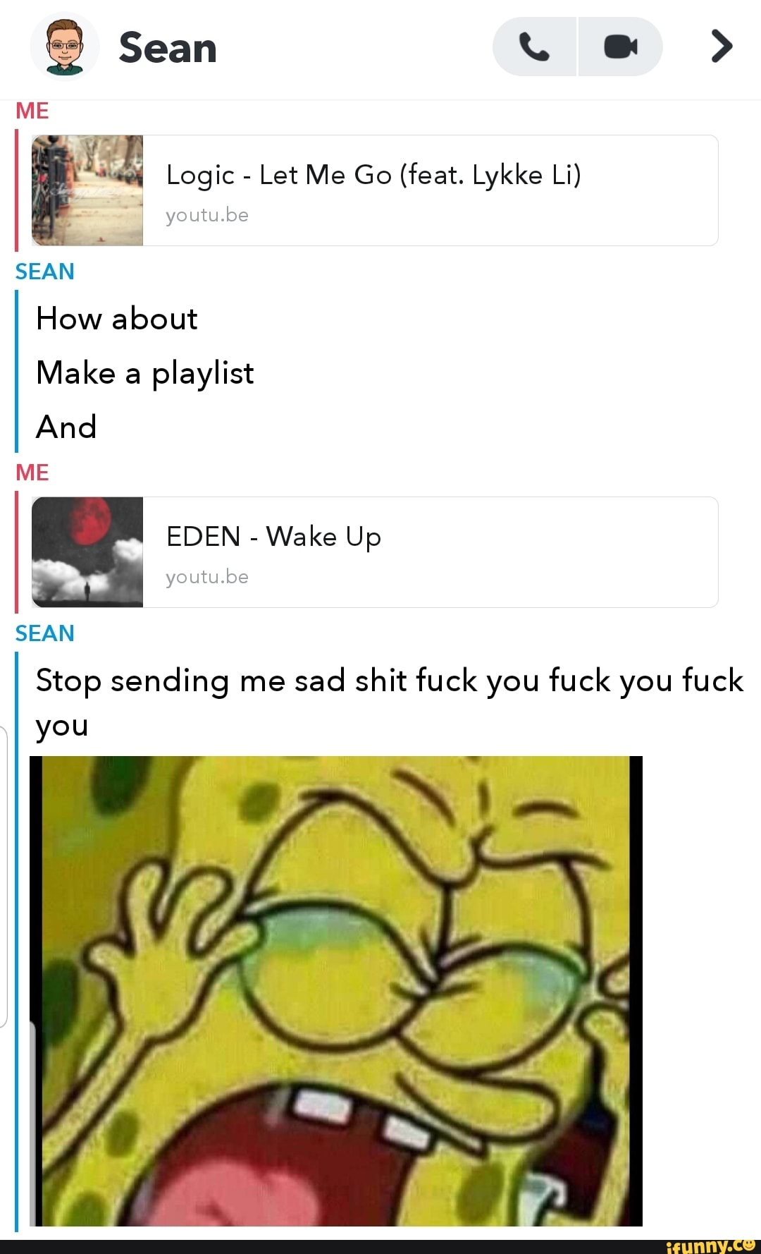 vez
Logic Let Me Go (feat. Lykke Li)
I
Make a
playlist
And
SEAN
Stop sending me sad
shit fuck you fuck you fuck
you