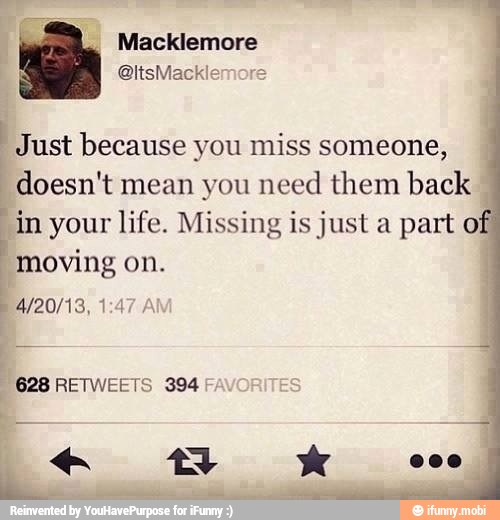 Just because you miss someone,
doesn't mean you need them back
"in your life. Missing is just a part of
I
moving on.
É
4/20/13, 1:4
628 RETWEETS 394
