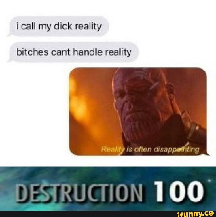 i call my dick reality
bitches cant handle reality