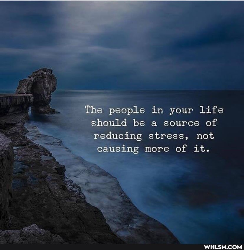 The people in your life should be a source of reducing stress, not
causing more of it.