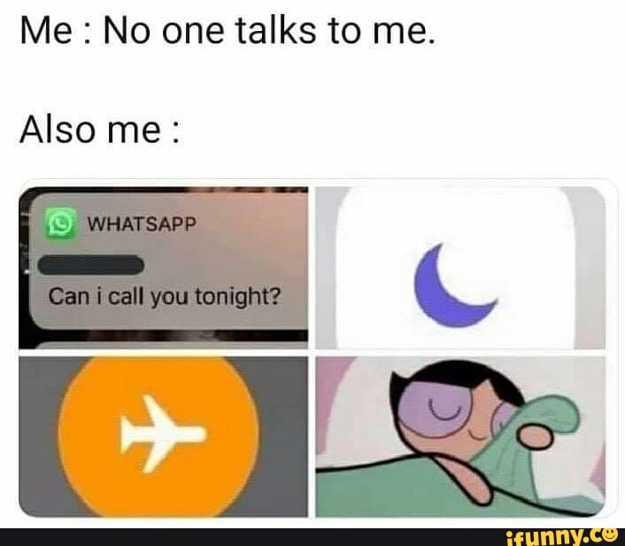 Me: No one talks to me.
Also me: