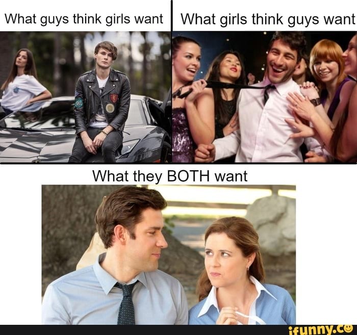 What guys think girls want
I What girls think guys want
y
What they BOTH want