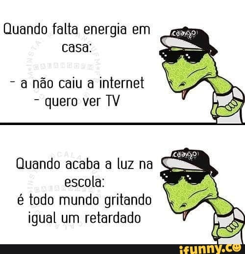 Quando falta energia em
à não caiu a internet
quero ver TV
Quando acaba a luz na E
é todo mundo gritando
igual um retardado