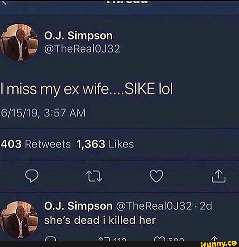 NN wwe ws
miss my ex wife....SIKE lol
AM
WW gg io,
O.J. Simpson @TheReal0J32 she's dead i killed her
